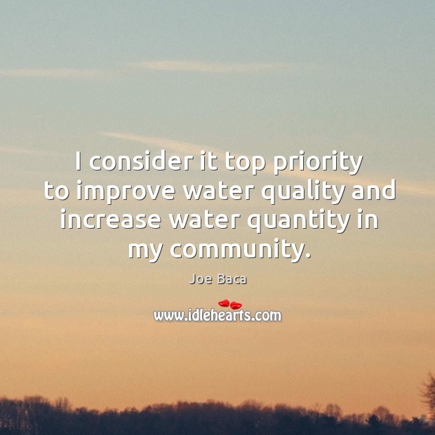 I consider it top priority to improve water quality and increase water quantity in my community. Joe Baca Picture Quote