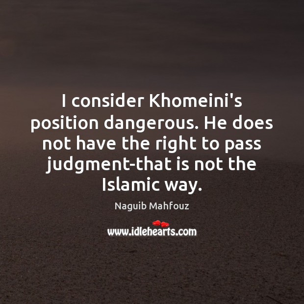 I consider Khomeini’s position dangerous. He does not have the right to Naguib Mahfouz Picture Quote