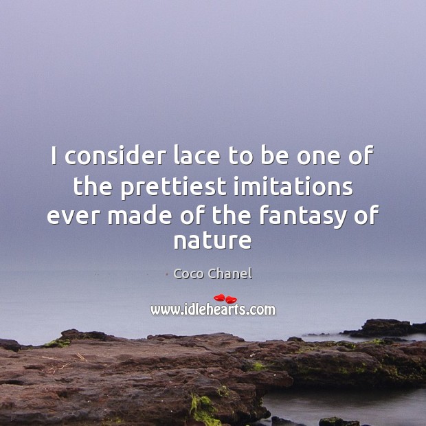 I consider lace to be one of the prettiest imitations ever made of the fantasy of nature Coco Chanel Picture Quote