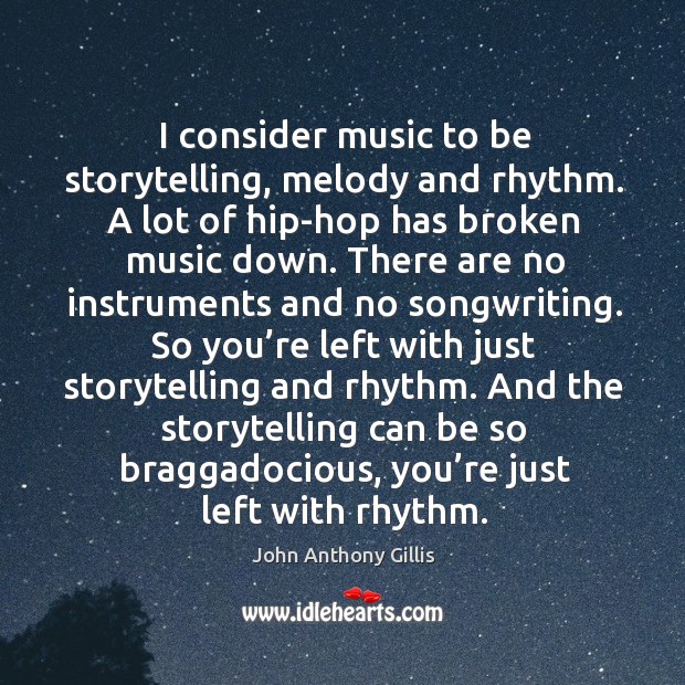 I consider music to be storytelling, melody and rhythm. A lot of hip-hop has broken music down. John Anthony Gillis Picture Quote