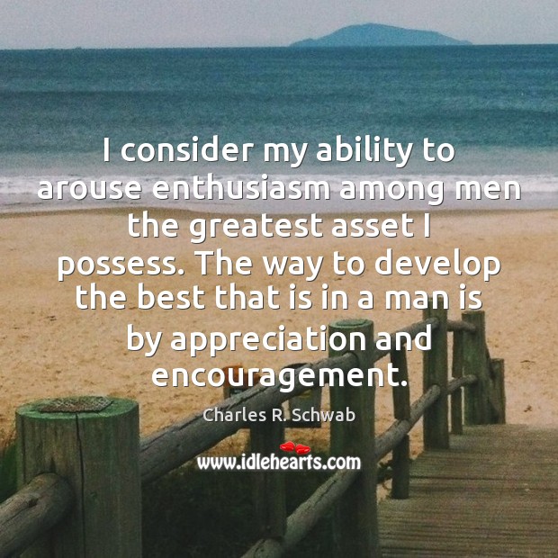 I consider my ability to arouse enthusiasm among men the greatest asset Charles R. Schwab Picture Quote