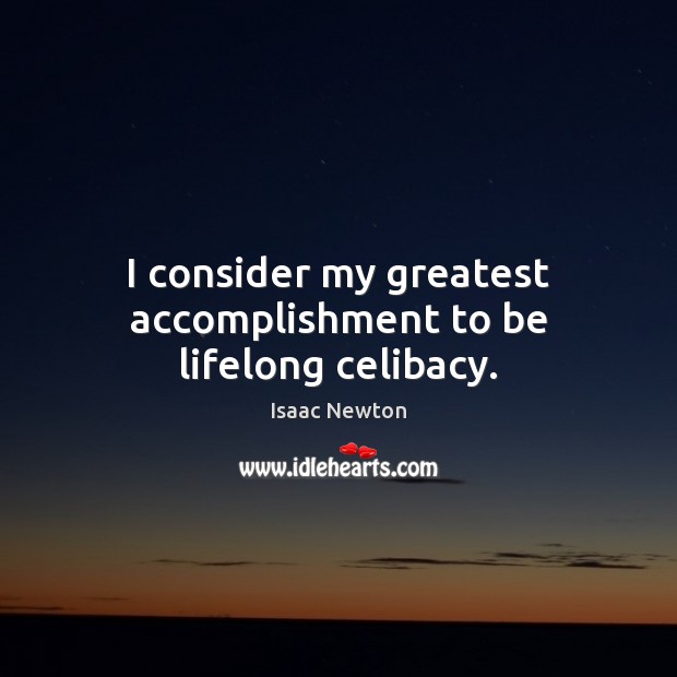 I consider my greatest accomplishment to be lifelong celibacy. Isaac Newton Picture Quote