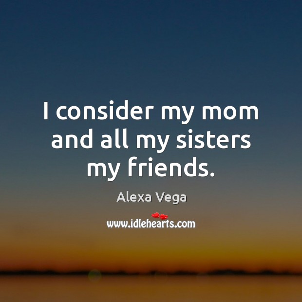 I consider my mom and all my sisters my friends. Image