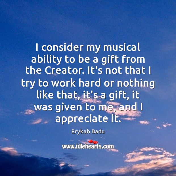 I consider my musical ability to be a gift from the Creator. Erykah Badu Picture Quote