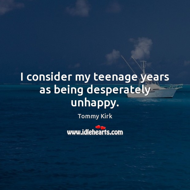 I consider my teenage years as being desperately unhappy. Tommy Kirk Picture Quote