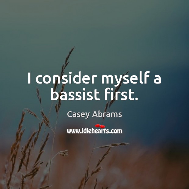 I consider myself a bassist first. Casey Abrams Picture Quote