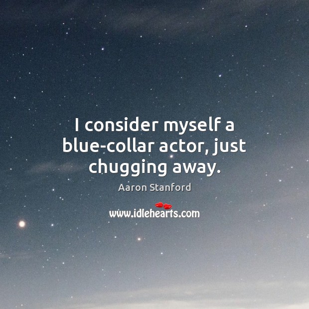 I consider myself a blue-collar actor, just chugging away. Image