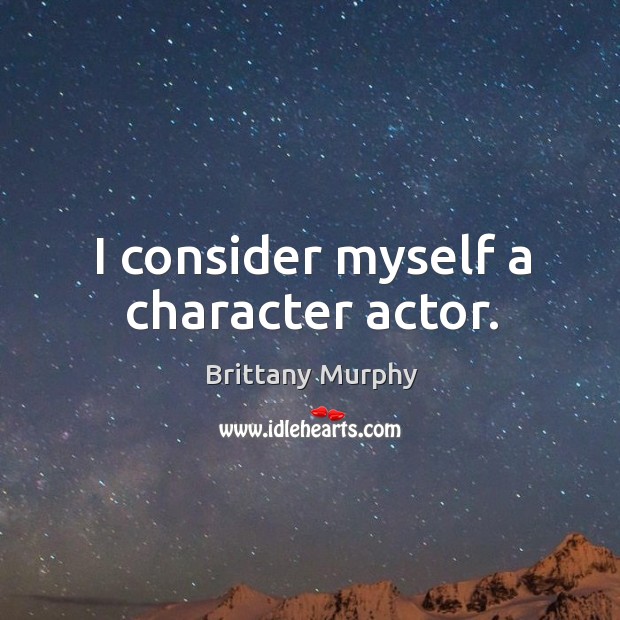 I consider myself a character actor. Brittany Murphy Picture Quote