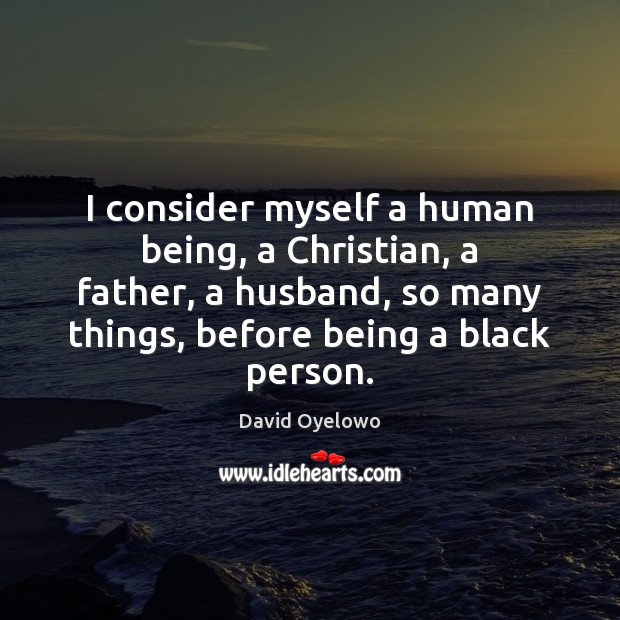 I consider myself a human being, a Christian, a father, a husband, David Oyelowo Picture Quote