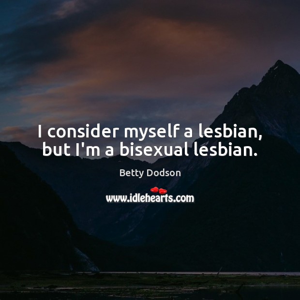 I consider myself a lesbian, but I’m a bisexual lesbian. Betty Dodson Picture Quote