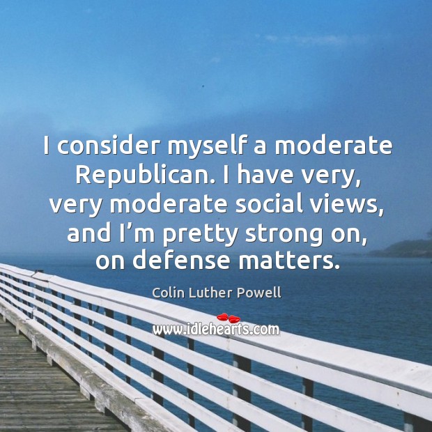 I consider myself a moderate republican. I have very, very moderate social views Colin Luther Powell Picture Quote