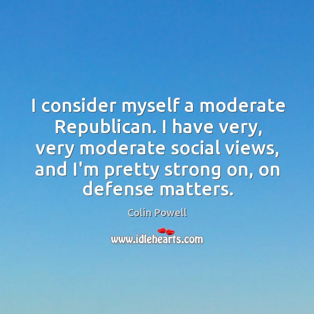 I consider myself a moderate Republican. I have very, very moderate social Image