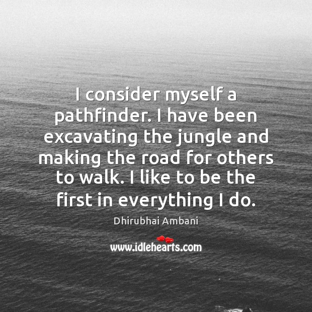 I consider myself a pathfinder. I have been excavating the jungle and Dhirubhai Ambani Picture Quote