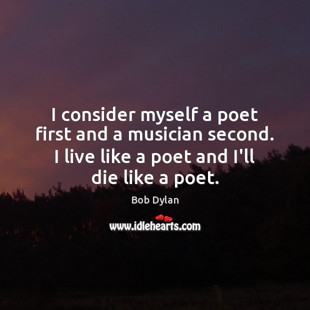 I consider myself a poet first and a musician second. I live Bob Dylan Picture Quote