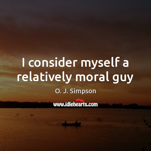 I consider myself a relatively moral guy O. J. Simpson Picture Quote