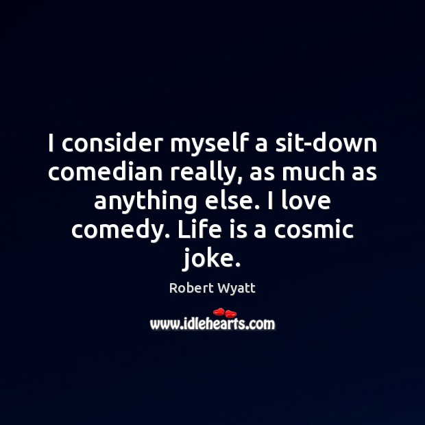 I consider myself a sit-down comedian really, as much as anything else. Robert Wyatt Picture Quote
