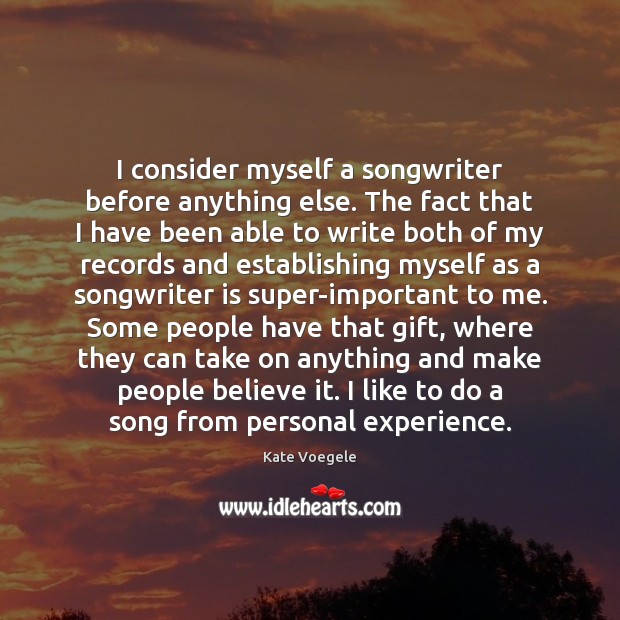 I consider myself a songwriter before anything else. The fact that I Kate Voegele Picture Quote
