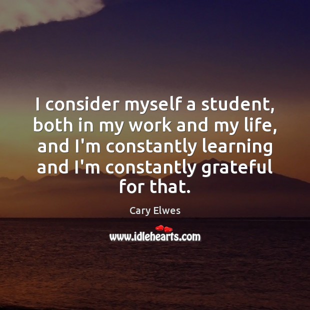 I consider myself a student, both in my work and my life, Cary Elwes Picture Quote
