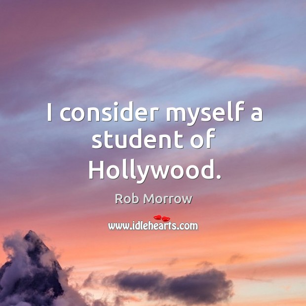 I consider myself a student of hollywood. Rob Morrow Picture Quote