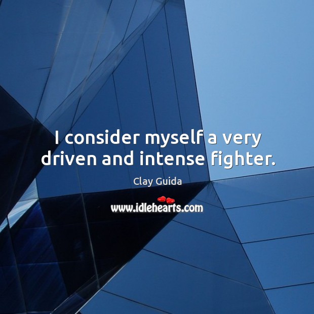 I consider myself a very driven and intense fighter. Clay Guida Picture Quote