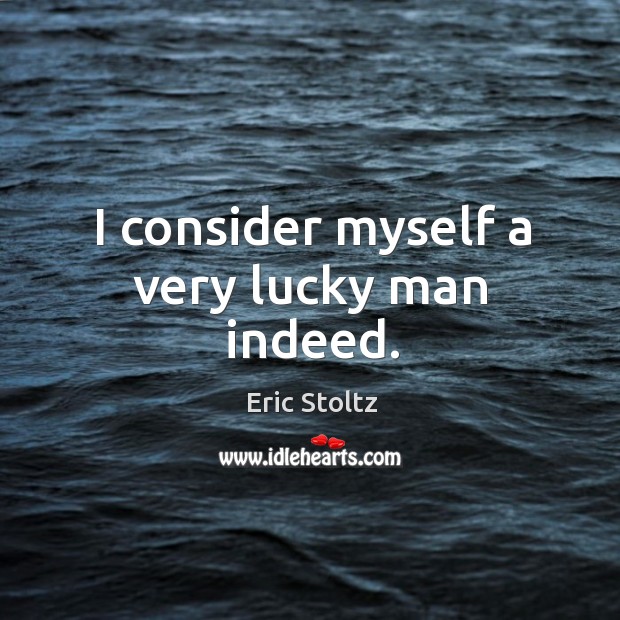 I consider myself a very lucky man indeed. Eric Stoltz Picture Quote