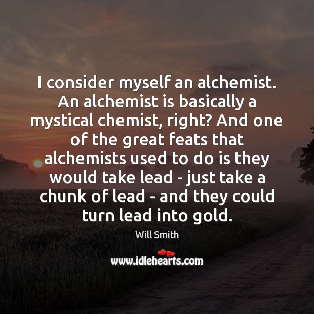 I consider myself an alchemist. An alchemist is basically a mystical chemist, Will Smith Picture Quote