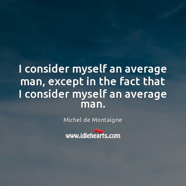 I consider myself an average man, except in the fact that I Michel de Montaigne Picture Quote