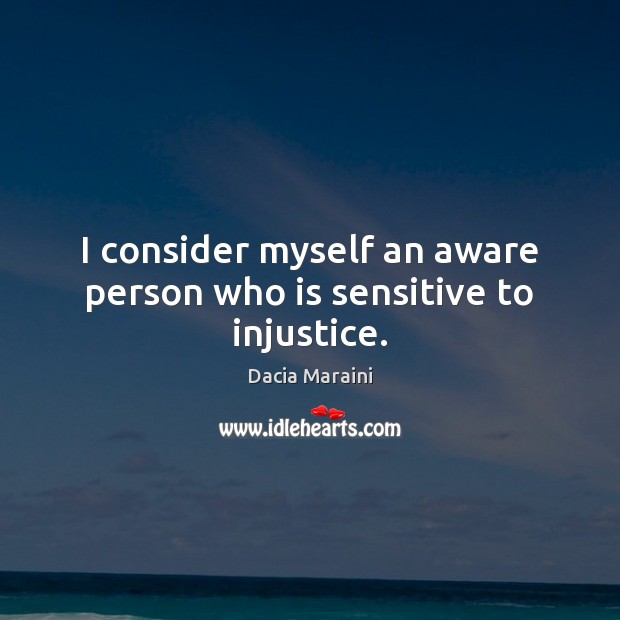 I consider myself an aware person who is sensitive to injustice. Dacia Maraini Picture Quote