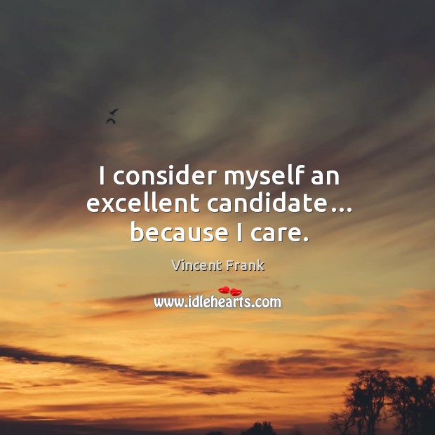 I consider myself an excellent candidate… because I care. Vincent Frank Picture Quote