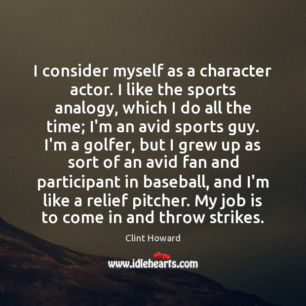 I consider myself as a character actor. I like the sports analogy, Clint Howard Picture Quote