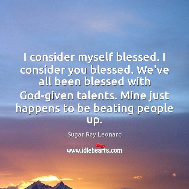 I consider myself blessed. I consider you blessed. We’ve all been blessed Sugar Ray Leonard Picture Quote