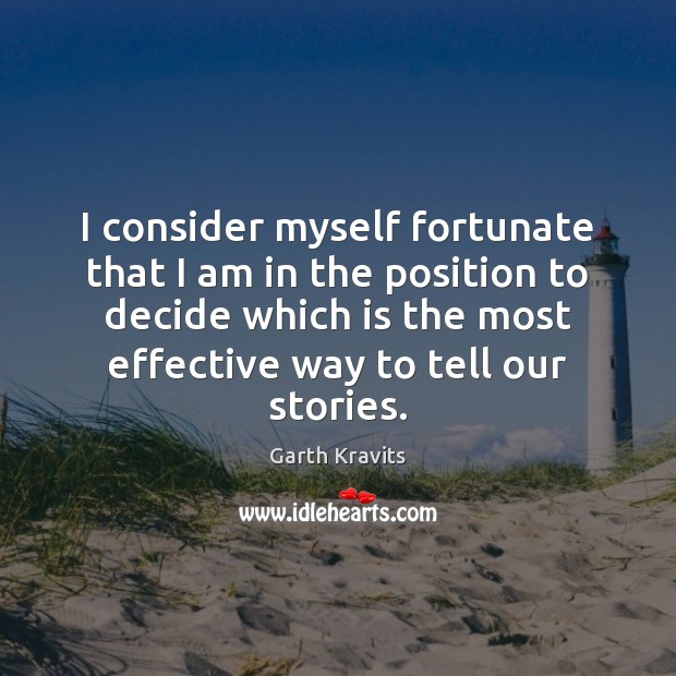 I consider myself fortunate that I am in the position to decide Garth Kravits Picture Quote