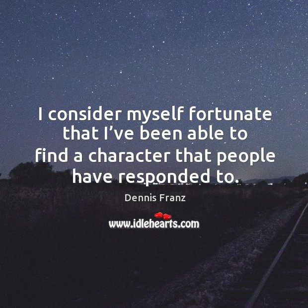 I consider myself fortunate that I’ve been able to find a character that people have responded to. Dennis Franz Picture Quote