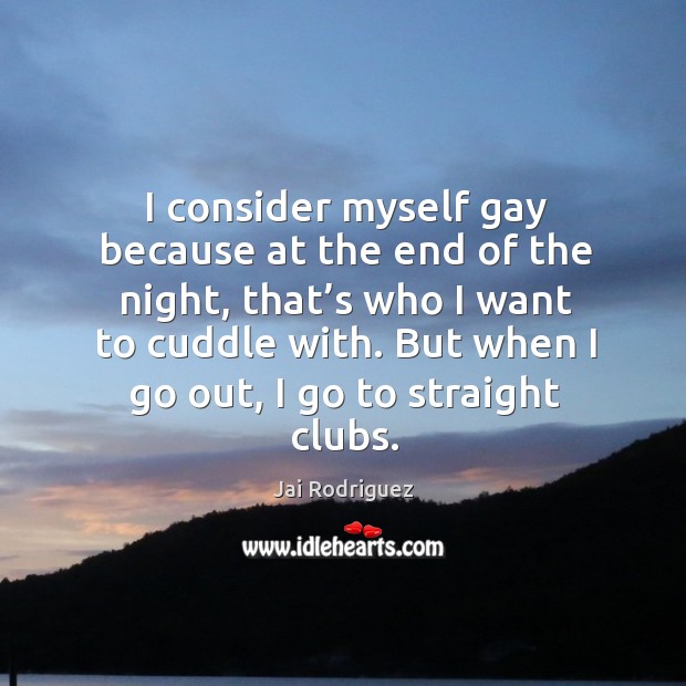 I consider myself gay because at the end of the night, that’s who I want to cuddle with. Jai Rodriguez Picture Quote