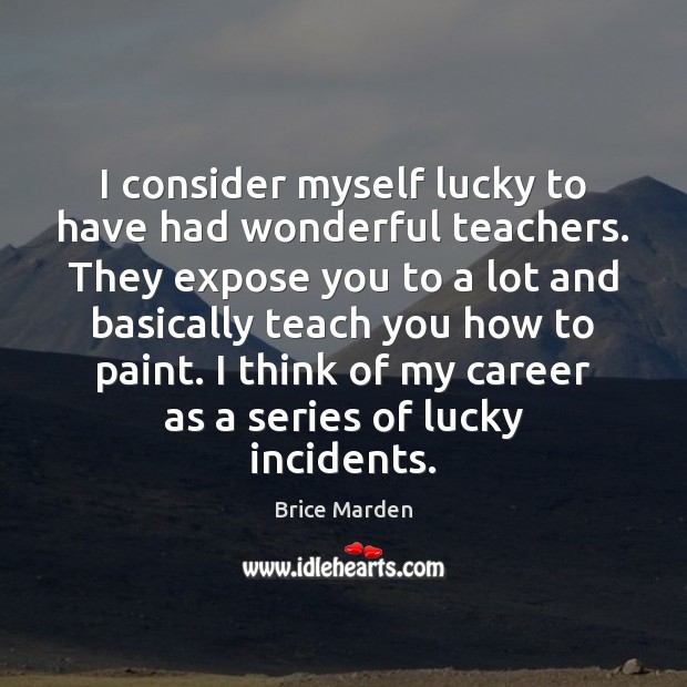 I consider myself lucky to have had wonderful teachers. They expose you Brice Marden Picture Quote