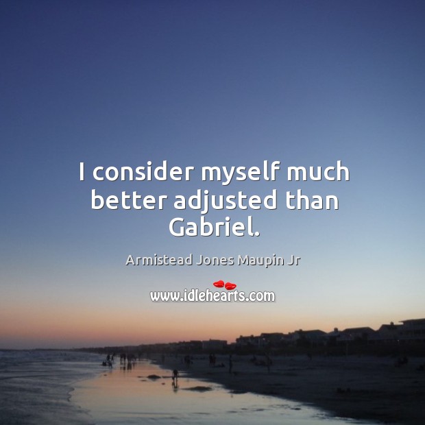 I consider myself much better adjusted than gabriel. Armistead Jones Maupin Jr Picture Quote