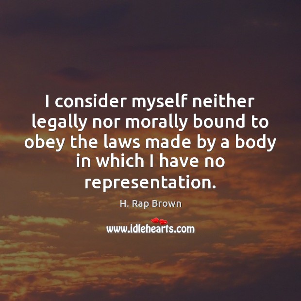 I consider myself neither legally nor morally bound to obey the laws H. Rap Brown Picture Quote