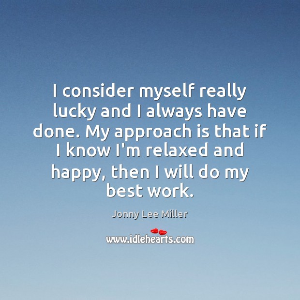 I consider myself really lucky and I always have done. My approach Jonny Lee Miller Picture Quote
