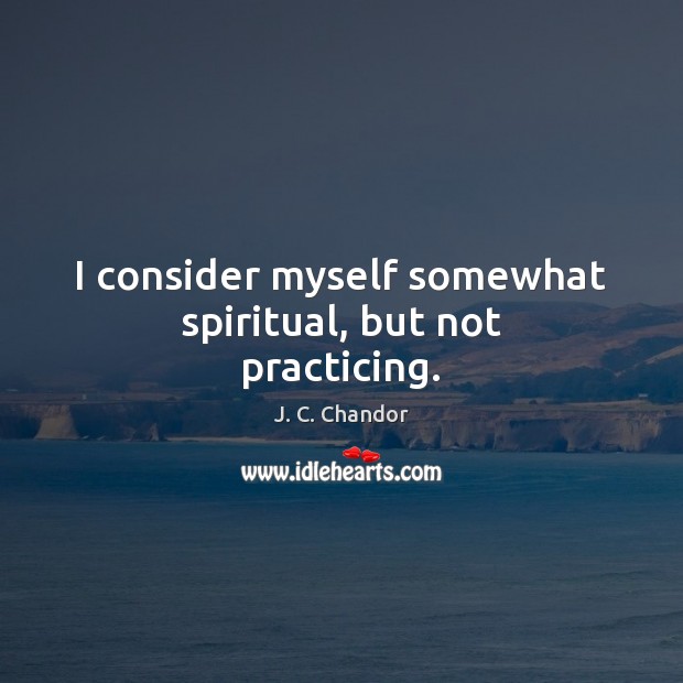 I consider myself somewhat spiritual, but not practicing. J. C. Chandor Picture Quote