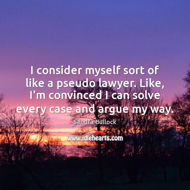 I consider myself sort of like a pseudo lawyer. Like, I’m convinced Sandra Bullock Picture Quote