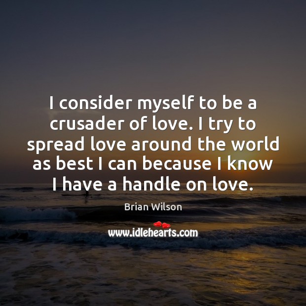 I consider myself to be a crusader of love. I try to Image