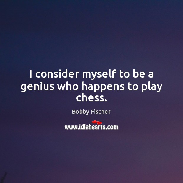 I consider myself to be a genius who happens to play chess. Bobby Fischer Picture Quote