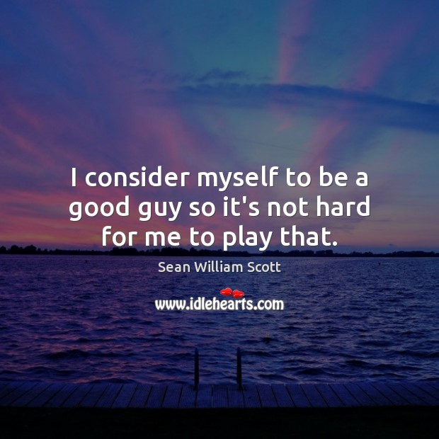 I consider myself to be a good guy so it’s not hard for me to play that. Sean William Scott Picture Quote
