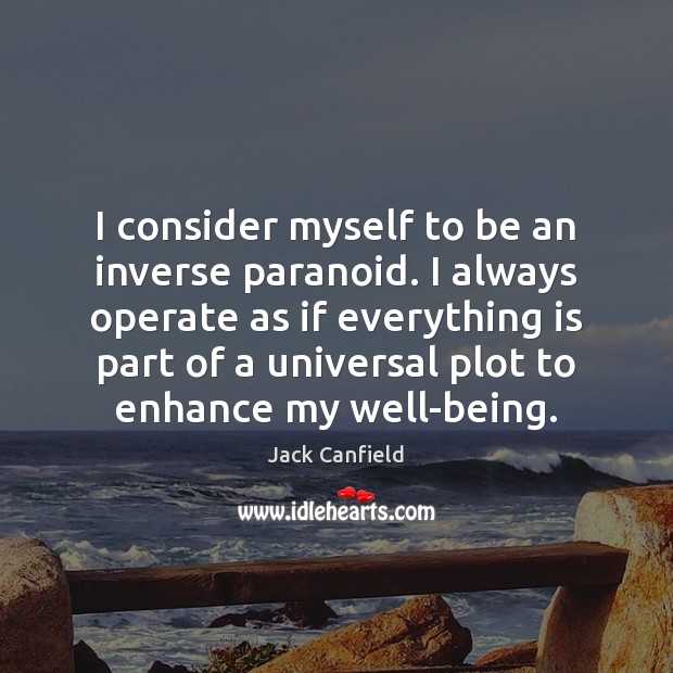 I consider myself to be an inverse paranoid. I always operate as Jack Canfield Picture Quote