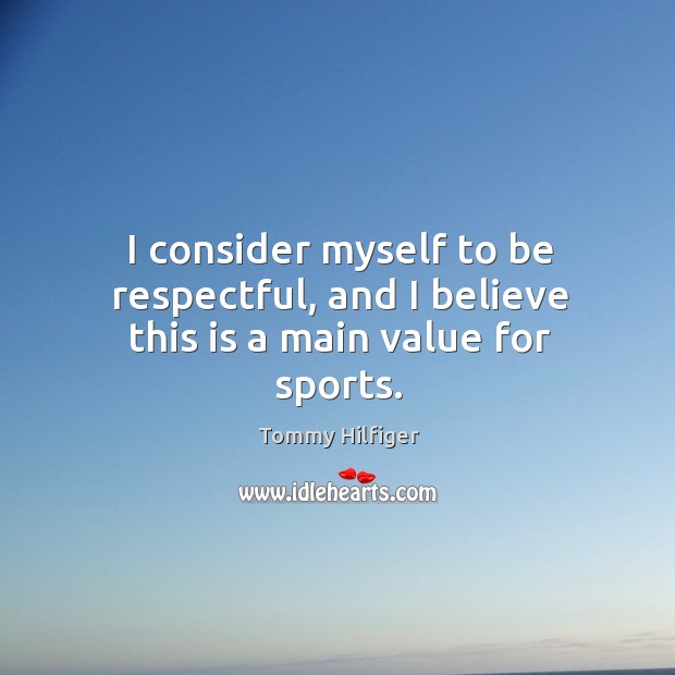 I consider myself to be respectful, and I believe this is a main value for sports. Tommy Hilfiger Picture Quote