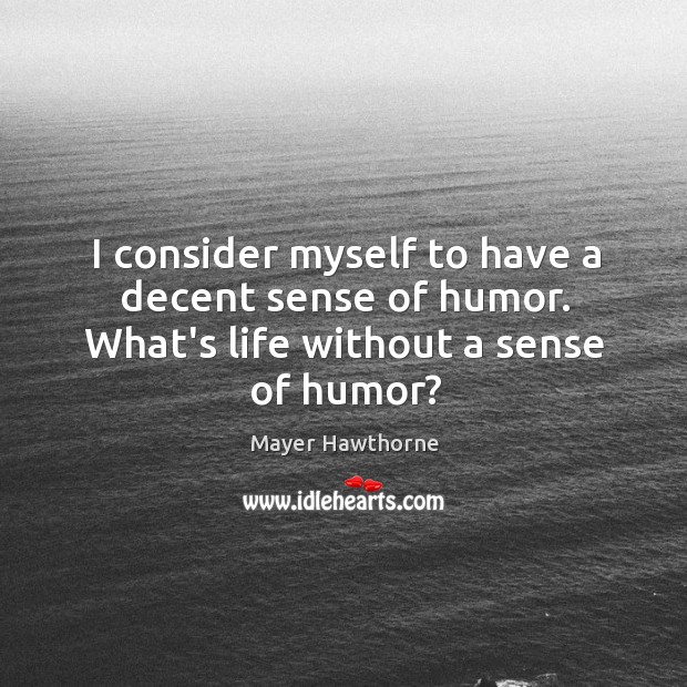 I consider myself to have a decent sense of humor. What’s life without a sense of humor? Mayer Hawthorne Picture Quote