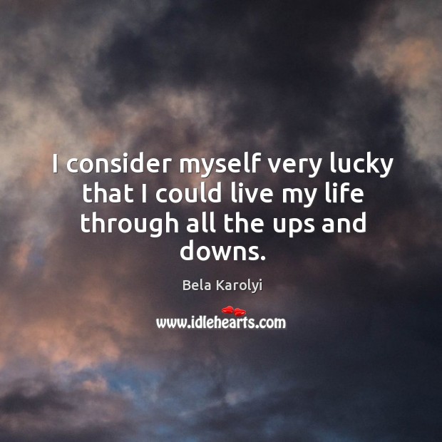 I consider myself very lucky that I could live my life through all the ups and downs. Bela Karolyi Picture Quote