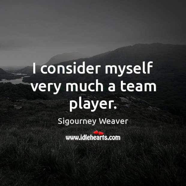 I consider myself very much a team player. Sigourney Weaver Picture Quote