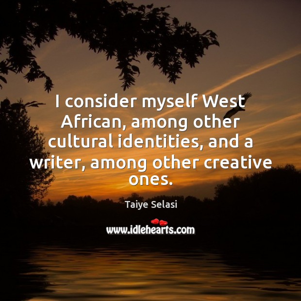 I consider myself West African, among other cultural identities, and a writer, Image