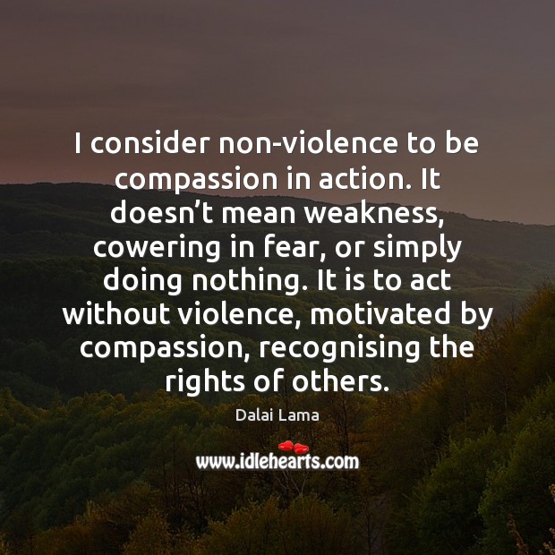 I consider non-violence to be compassion in action. It doesn’t mean Dalai Lama Picture Quote